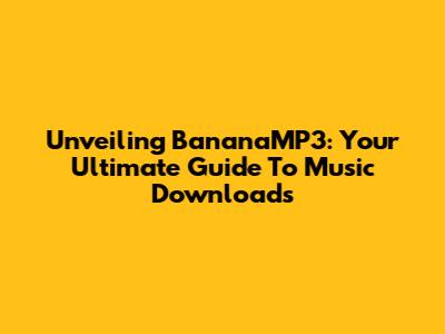 Unveiling BananaMP3: Your Ultimate Guide To Music Downloads