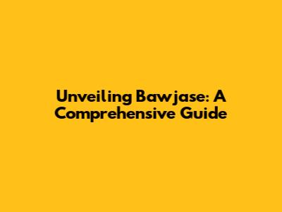 Unveiling Bawjase: A Comprehensive Guide