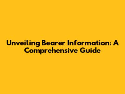 Unveiling Bearer Information: A Comprehensive Guide