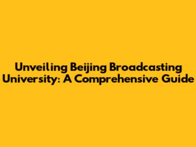 Unveiling Beijing Broadcasting University: A Comprehensive Guide