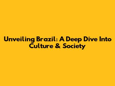 Unveiling Brazil: A Deep Dive Into Culture & Society