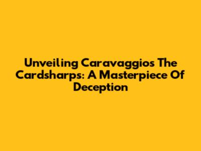 Unveiling Caravaggio's 'The Cardsharps': A Masterpiece Of Deception