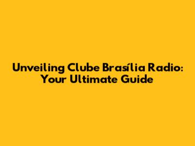 Unveiling Clube Brasília Radio: Your Ultimate Guide