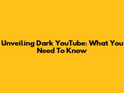 Unveiling Dark YouTube: What You Need To Know