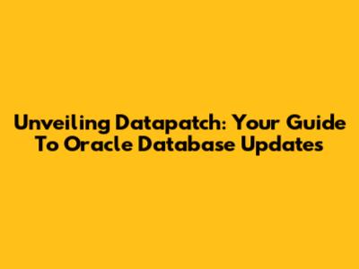 Unveiling Datapatch: Your Guide To Oracle Database Updates