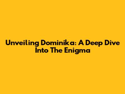 Unveiling Dominika: A Deep Dive Into The Enigma