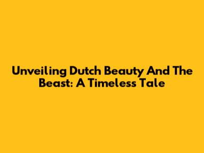 Unveiling Dutch Beauty And The Beast: A Timeless Tale