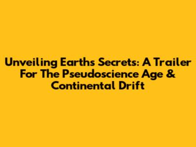 Unveiling Earth's Secrets: A Trailer For The Pseudoscience Age & Continental Drift