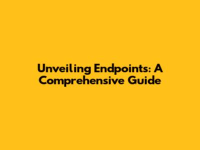 Unveiling Endpoints: A Comprehensive Guide