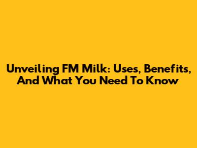 Unveiling FM Milk: Uses, Benefits, And What You Need To Know