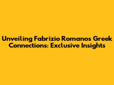 Unveiling Fabrizio Romano's Greek Connections: Exclusive Insights