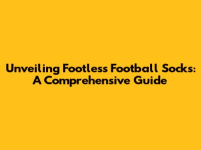 Unveiling Footless Football Socks: A Comprehensive Guide