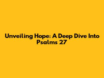 Unveiling Hope: A Deep Dive Into Psalms 27