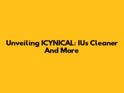 Unveiling ICYNICAL: IU's Cleaner And More