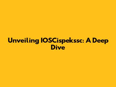 Unveiling IOSCispekssc: A Deep Dive