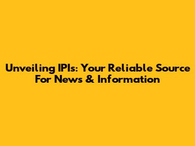 Unveiling IPIs: Your Reliable Source For News & Information