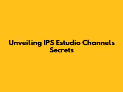 Unveiling IPS Estudio Channel's Secrets