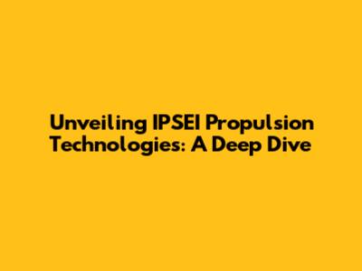 Unveiling IPSEI Propulsion Technologies: A Deep Dive