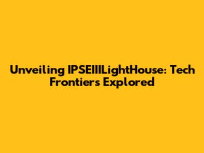 Unveiling IPSEIIILightHouse: Tech Frontiers Explored