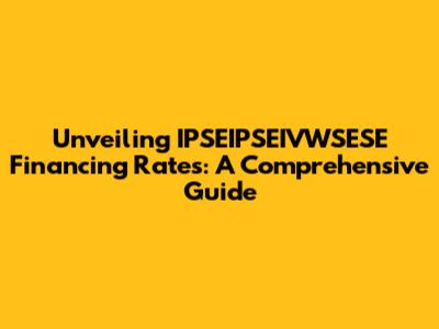 Unveiling IPSEIPSEIVWSESE Financing Rates: A Comprehensive Guide