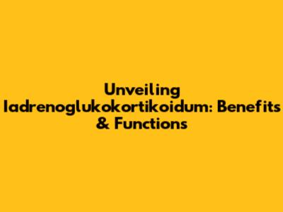 Unveiling Iadrenoglukokortikoidum: Benefits & Functions