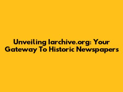 Unveiling Iarchive.org: Your Gateway To Historic Newspapers
