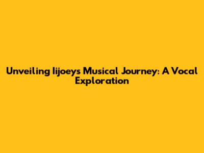 Unveiling Iijoey's Musical Journey: A Vocal Exploration