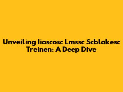 Unveiling Iioscosc Lmssc Scblakesc Treinen: A Deep Dive