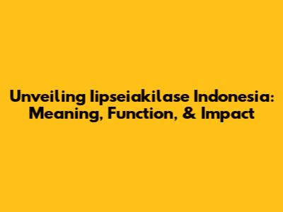 Unveiling Iipseiakilase Indonesia: Meaning, Function, & Impact