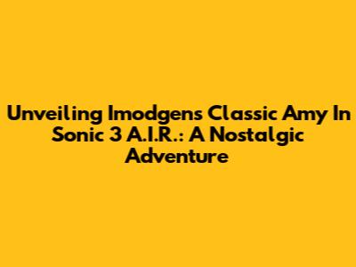 Unveiling Imodgen's Classic Amy In Sonic 3 A.I.R.: A Nostalgic Adventure