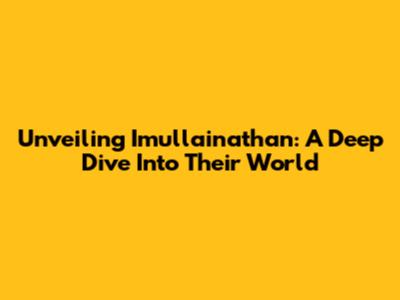 Unveiling Imullainathan: A Deep Dive Into Their World