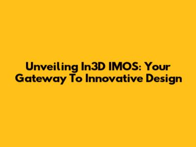 Unveiling In3D IMOS: Your Gateway To Innovative Design