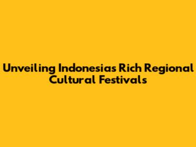Unveiling Indonesia's Rich Regional Cultural Festivals