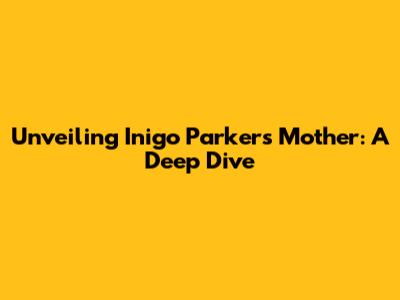 Unveiling Inigo Parker's Mother: A Deep Dive