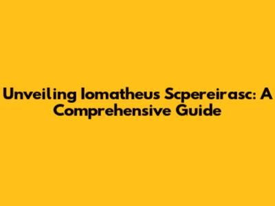 Unveiling Iomatheus Scpereirasc: A Comprehensive Guide