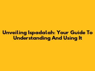Unveiling Ispadalah: Your Guide To Understanding And Using It