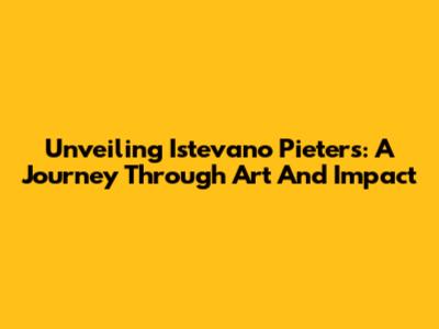 Unveiling Istevano Pieters: A Journey Through Art And Impact