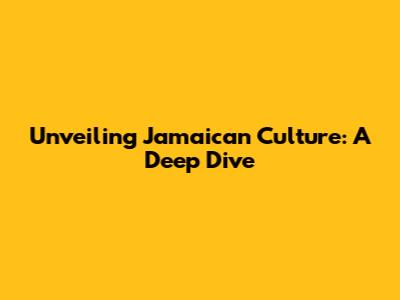 Unveiling Jamaican Culture: A Deep Dive