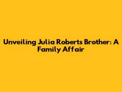 Unveiling Julia Roberts' Brother: A Family Affair