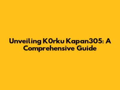 Unveiling K0rku Kapan305: A Comprehensive Guide