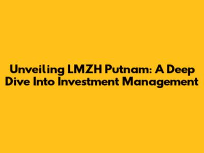 Unveiling LMZH Putnam: A Deep Dive Into Investment Management