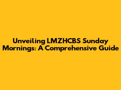 Unveiling LMZHCBS Sunday Mornings: A Comprehensive Guide