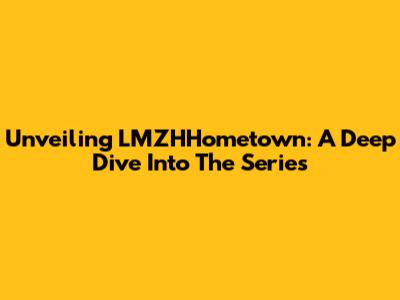 Unveiling LMZHHometown: A Deep Dive Into The Series