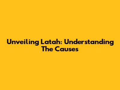 Unveiling Latah: Understanding The Causes