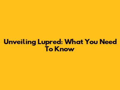 Unveiling Lupred: What You Need To Know