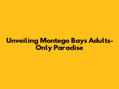 Unveiling Montego Bay's Adults-Only Paradise