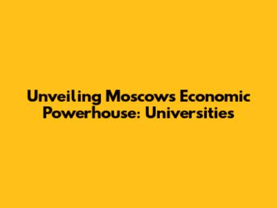Unveiling Moscow's Economic Powerhouse: Universities