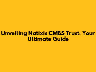 Unveiling Natixis CMBS Trust: Your Ultimate Guide