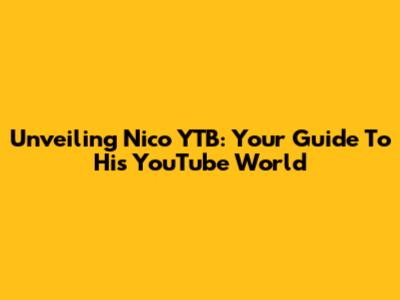 Unveiling Nico YTB: Your Guide To His YouTube World
