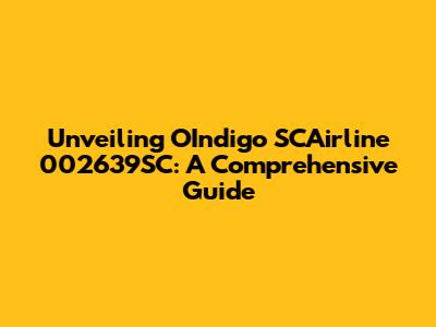 Unveiling OIndigo SCAirline 002639SC: A Comprehensive Guide